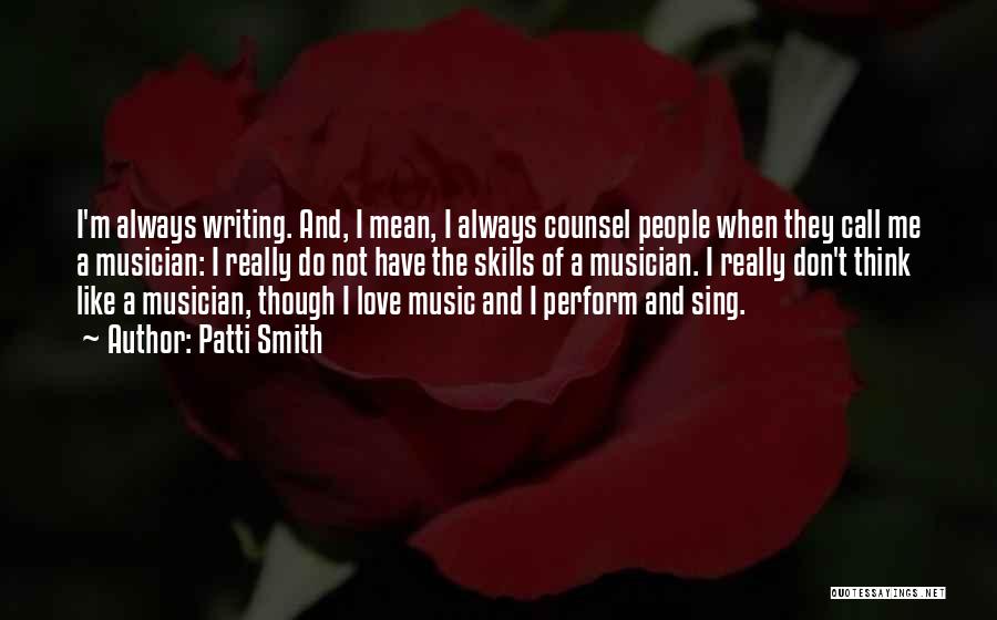 Patti Smith Quotes: I'm Always Writing. And, I Mean, I Always Counsel People When They Call Me A Musician: I Really Do Not
