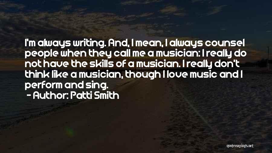 Patti Smith Quotes: I'm Always Writing. And, I Mean, I Always Counsel People When They Call Me A Musician: I Really Do Not