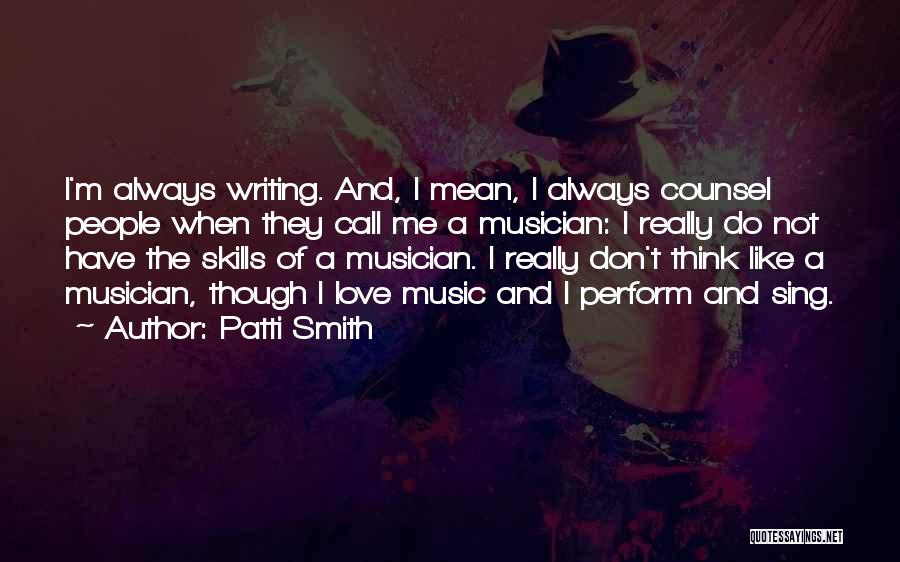 Patti Smith Quotes: I'm Always Writing. And, I Mean, I Always Counsel People When They Call Me A Musician: I Really Do Not