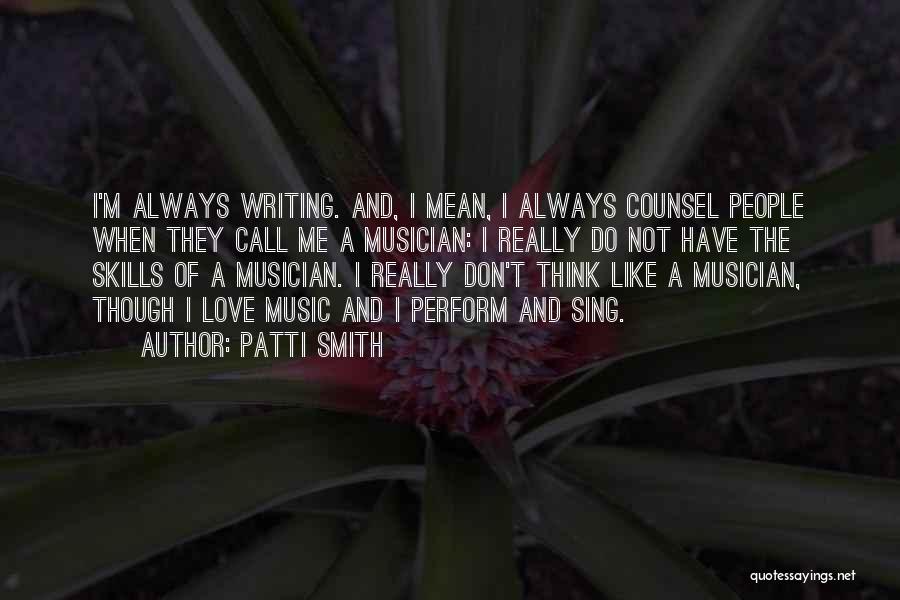 Patti Smith Quotes: I'm Always Writing. And, I Mean, I Always Counsel People When They Call Me A Musician: I Really Do Not