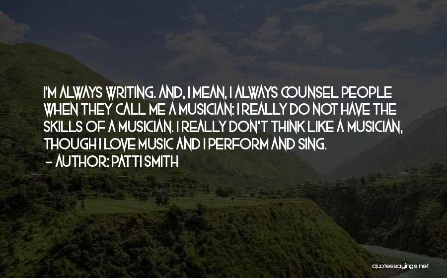 Patti Smith Quotes: I'm Always Writing. And, I Mean, I Always Counsel People When They Call Me A Musician: I Really Do Not