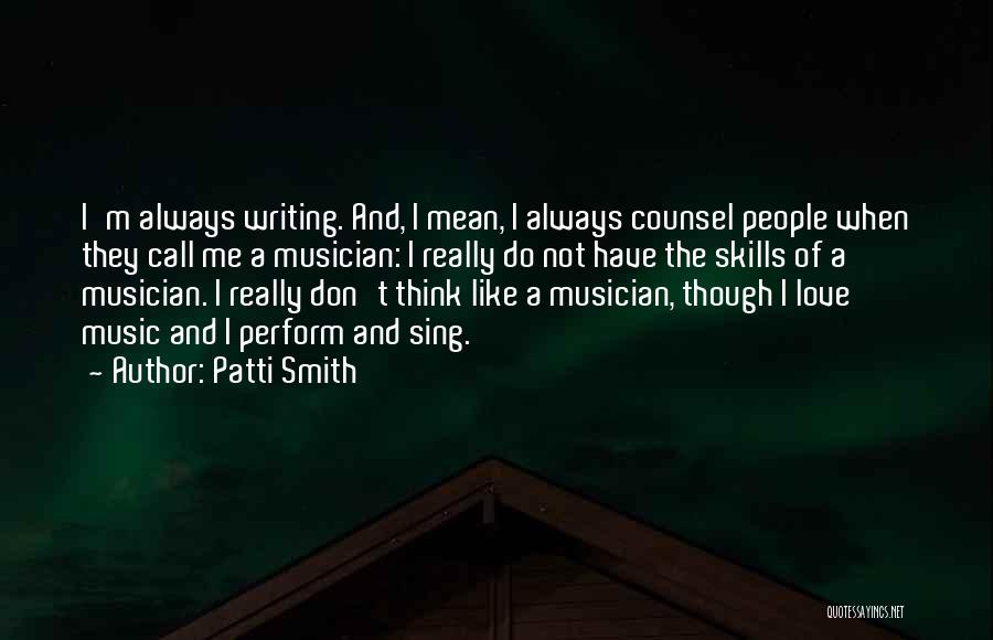 Patti Smith Quotes: I'm Always Writing. And, I Mean, I Always Counsel People When They Call Me A Musician: I Really Do Not
