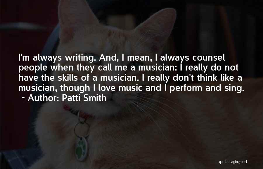 Patti Smith Quotes: I'm Always Writing. And, I Mean, I Always Counsel People When They Call Me A Musician: I Really Do Not