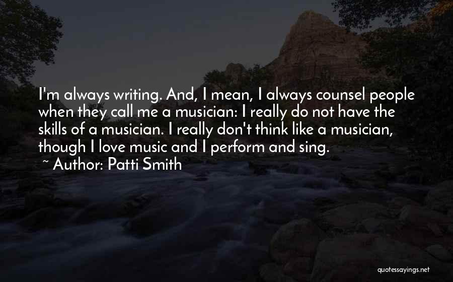 Patti Smith Quotes: I'm Always Writing. And, I Mean, I Always Counsel People When They Call Me A Musician: I Really Do Not
