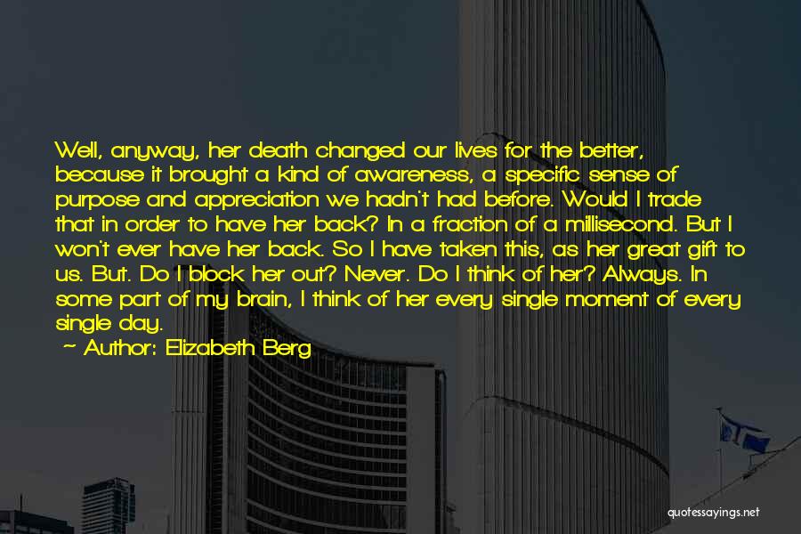 Elizabeth Berg Quotes: Well, Anyway, Her Death Changed Our Lives For The Better, Because It Brought A Kind Of Awareness, A Specific Sense