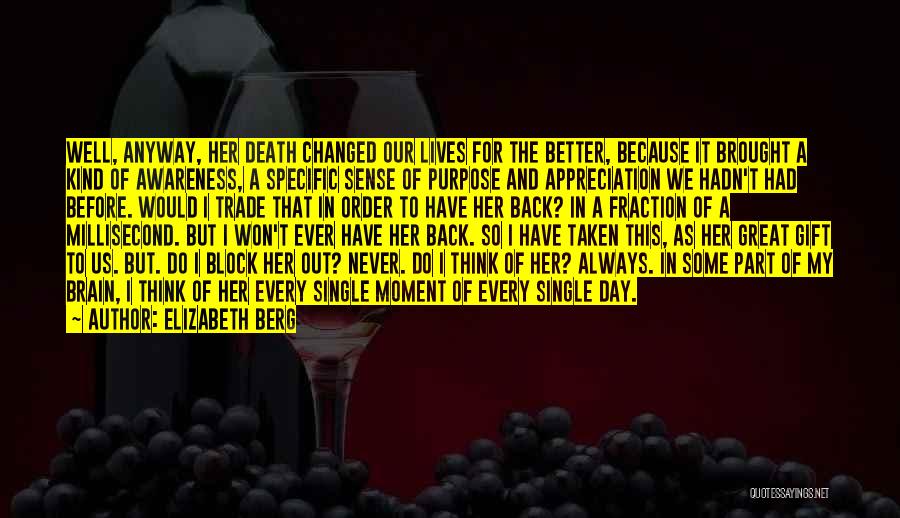 Elizabeth Berg Quotes: Well, Anyway, Her Death Changed Our Lives For The Better, Because It Brought A Kind Of Awareness, A Specific Sense