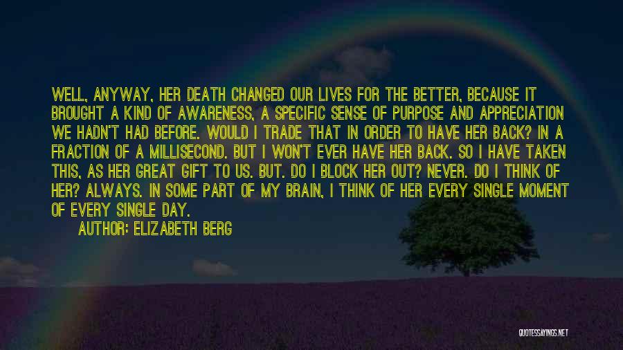 Elizabeth Berg Quotes: Well, Anyway, Her Death Changed Our Lives For The Better, Because It Brought A Kind Of Awareness, A Specific Sense