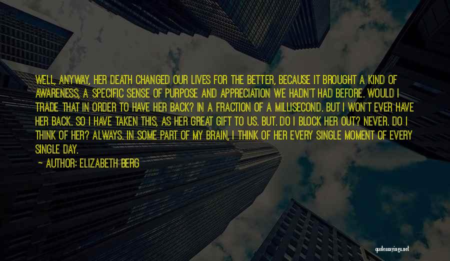 Elizabeth Berg Quotes: Well, Anyway, Her Death Changed Our Lives For The Better, Because It Brought A Kind Of Awareness, A Specific Sense