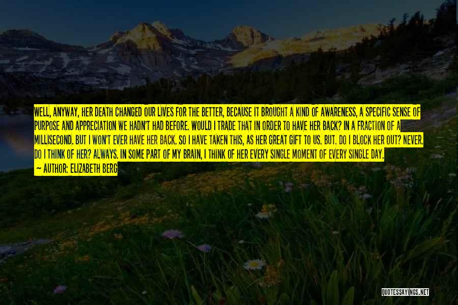 Elizabeth Berg Quotes: Well, Anyway, Her Death Changed Our Lives For The Better, Because It Brought A Kind Of Awareness, A Specific Sense