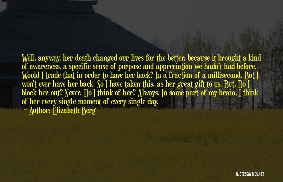 Elizabeth Berg Quotes: Well, Anyway, Her Death Changed Our Lives For The Better, Because It Brought A Kind Of Awareness, A Specific Sense