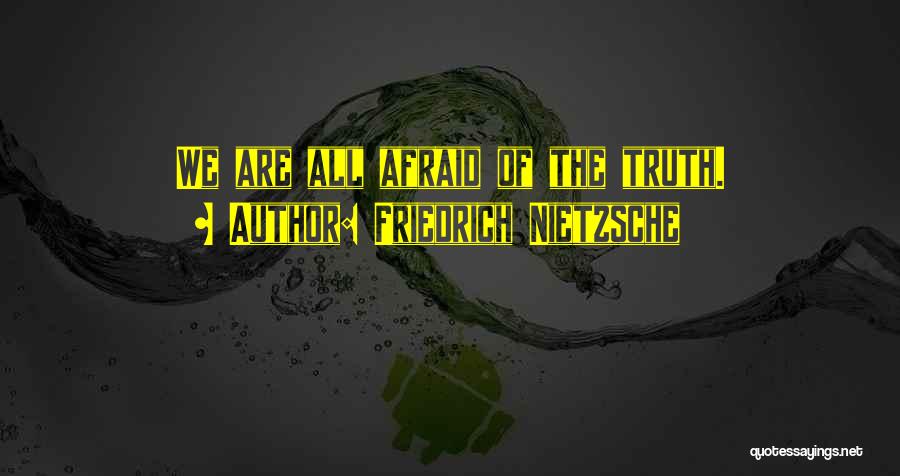 Friedrich Nietzsche Quotes: We Are All Afraid Of The Truth.