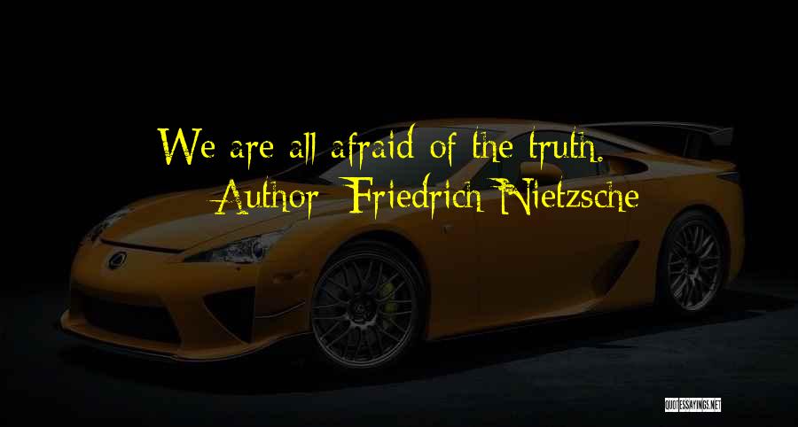 Friedrich Nietzsche Quotes: We Are All Afraid Of The Truth.