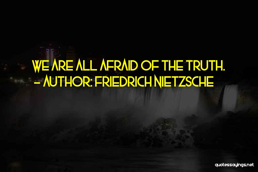 Friedrich Nietzsche Quotes: We Are All Afraid Of The Truth.