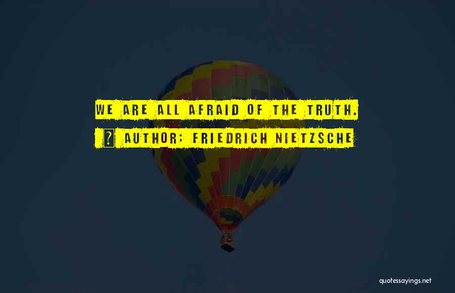 Friedrich Nietzsche Quotes: We Are All Afraid Of The Truth.