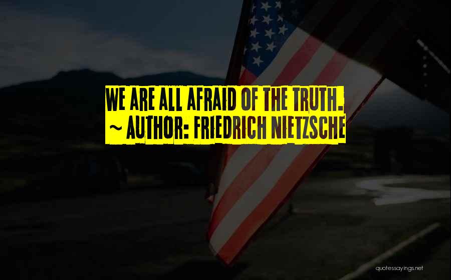 Friedrich Nietzsche Quotes: We Are All Afraid Of The Truth.