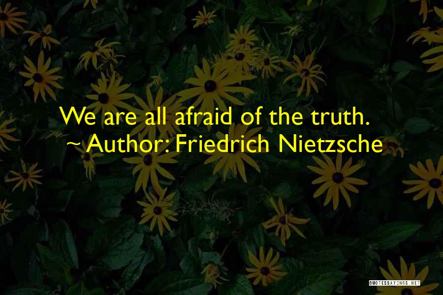 Friedrich Nietzsche Quotes: We Are All Afraid Of The Truth.