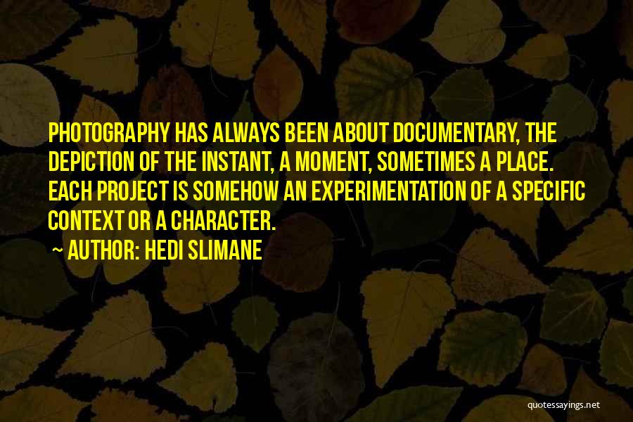 Hedi Slimane Quotes: Photography Has Always Been About Documentary, The Depiction Of The Instant, A Moment, Sometimes A Place. Each Project Is Somehow