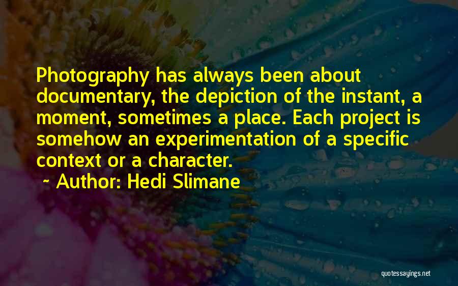 Hedi Slimane Quotes: Photography Has Always Been About Documentary, The Depiction Of The Instant, A Moment, Sometimes A Place. Each Project Is Somehow