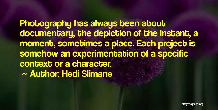Hedi Slimane Quotes: Photography Has Always Been About Documentary, The Depiction Of The Instant, A Moment, Sometimes A Place. Each Project Is Somehow