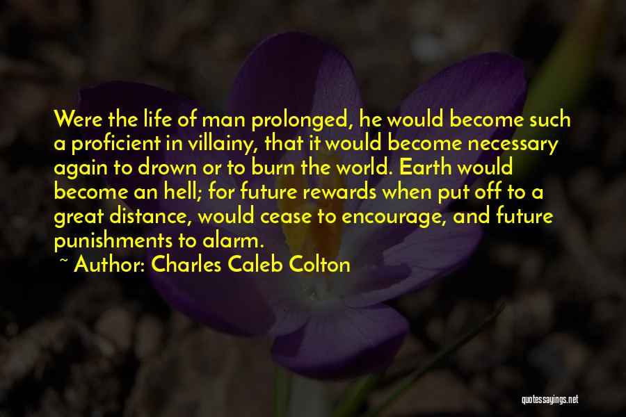 Charles Caleb Colton Quotes: Were The Life Of Man Prolonged, He Would Become Such A Proficient In Villainy, That It Would Become Necessary Again