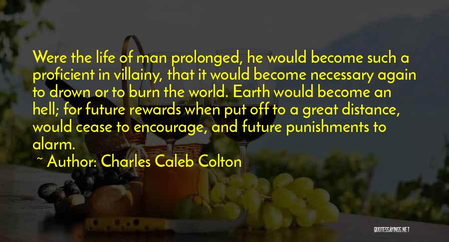 Charles Caleb Colton Quotes: Were The Life Of Man Prolonged, He Would Become Such A Proficient In Villainy, That It Would Become Necessary Again