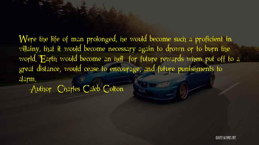 Charles Caleb Colton Quotes: Were The Life Of Man Prolonged, He Would Become Such A Proficient In Villainy, That It Would Become Necessary Again