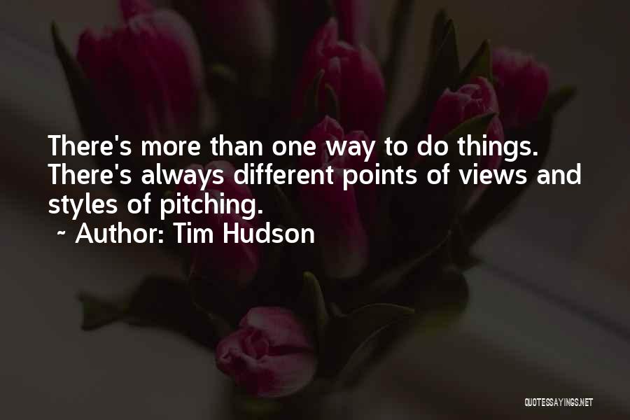 Tim Hudson Quotes: There's More Than One Way To Do Things. There's Always Different Points Of Views And Styles Of Pitching.