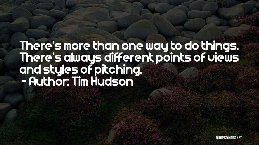 Tim Hudson Quotes: There's More Than One Way To Do Things. There's Always Different Points Of Views And Styles Of Pitching.