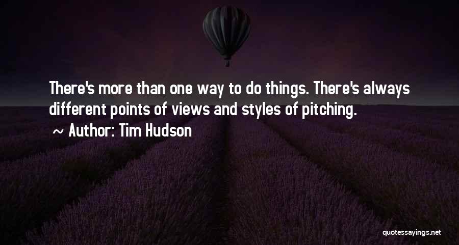 Tim Hudson Quotes: There's More Than One Way To Do Things. There's Always Different Points Of Views And Styles Of Pitching.