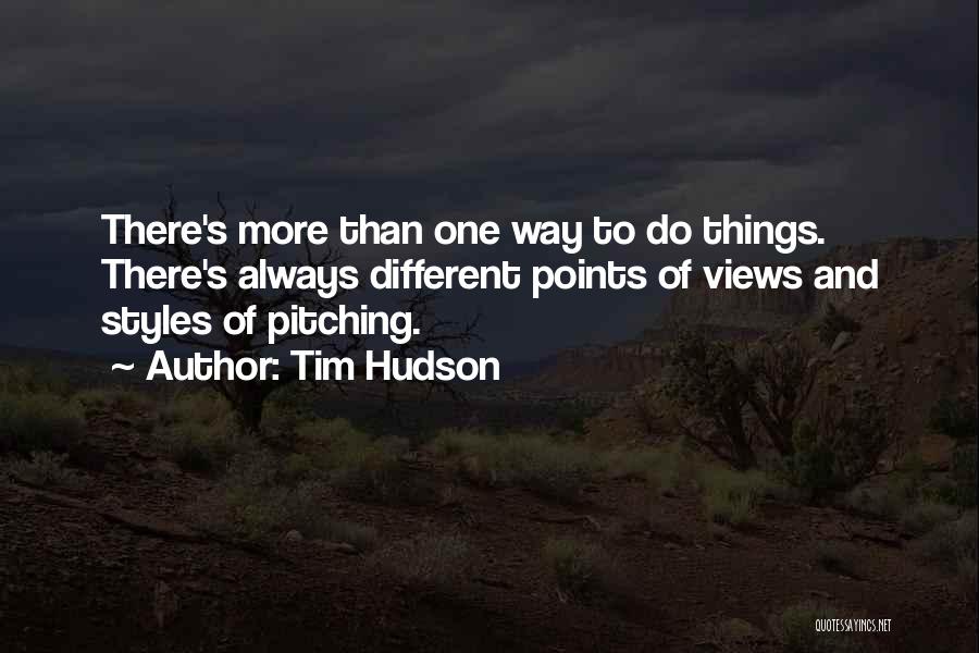 Tim Hudson Quotes: There's More Than One Way To Do Things. There's Always Different Points Of Views And Styles Of Pitching.