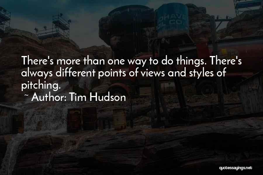 Tim Hudson Quotes: There's More Than One Way To Do Things. There's Always Different Points Of Views And Styles Of Pitching.