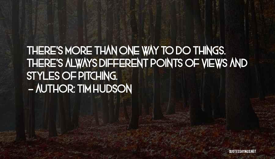 Tim Hudson Quotes: There's More Than One Way To Do Things. There's Always Different Points Of Views And Styles Of Pitching.