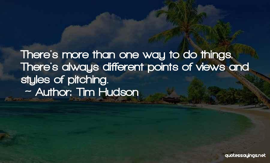 Tim Hudson Quotes: There's More Than One Way To Do Things. There's Always Different Points Of Views And Styles Of Pitching.