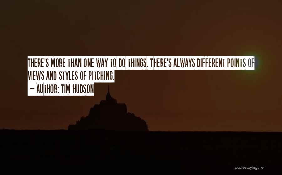 Tim Hudson Quotes: There's More Than One Way To Do Things. There's Always Different Points Of Views And Styles Of Pitching.