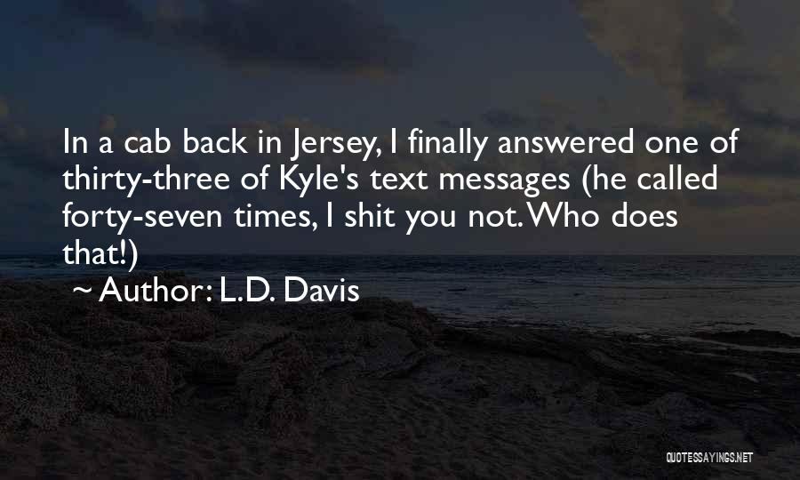 L.D. Davis Quotes: In A Cab Back In Jersey, I Finally Answered One Of Thirty-three Of Kyle's Text Messages (he Called Forty-seven Times,