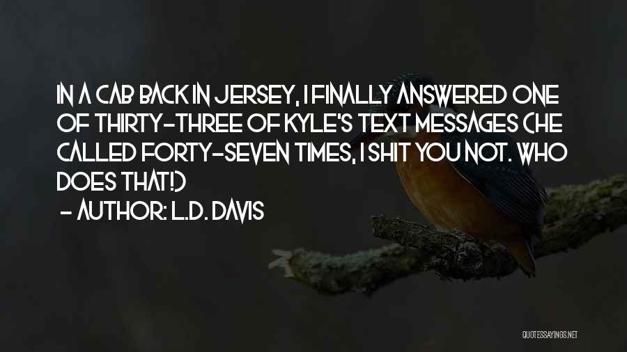 L.D. Davis Quotes: In A Cab Back In Jersey, I Finally Answered One Of Thirty-three Of Kyle's Text Messages (he Called Forty-seven Times,