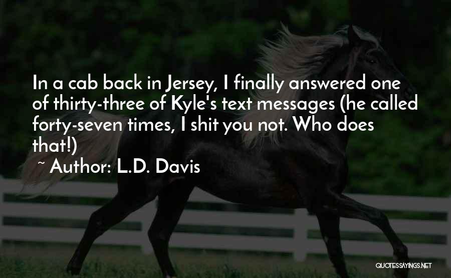 L.D. Davis Quotes: In A Cab Back In Jersey, I Finally Answered One Of Thirty-three Of Kyle's Text Messages (he Called Forty-seven Times,