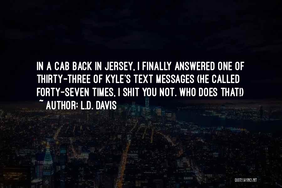 L.D. Davis Quotes: In A Cab Back In Jersey, I Finally Answered One Of Thirty-three Of Kyle's Text Messages (he Called Forty-seven Times,