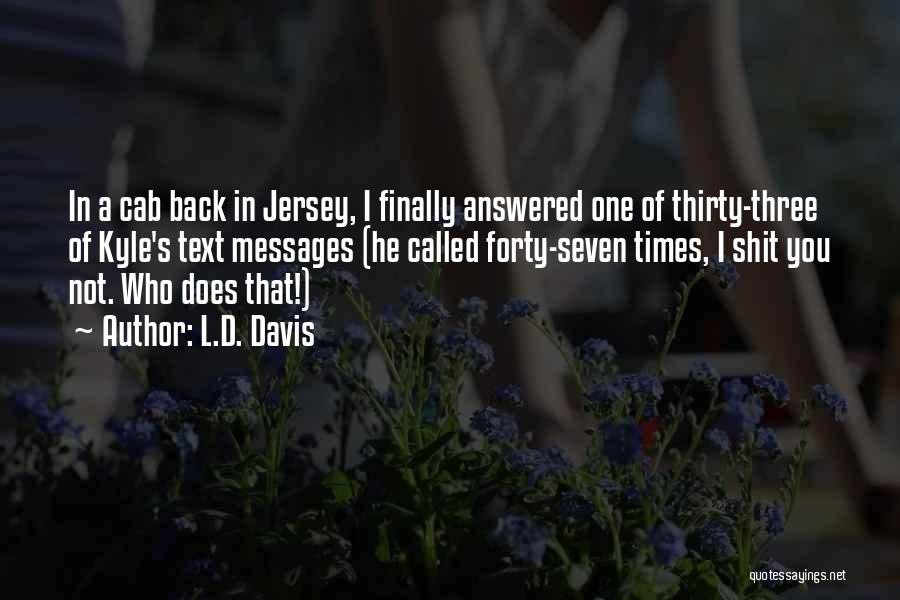 L.D. Davis Quotes: In A Cab Back In Jersey, I Finally Answered One Of Thirty-three Of Kyle's Text Messages (he Called Forty-seven Times,