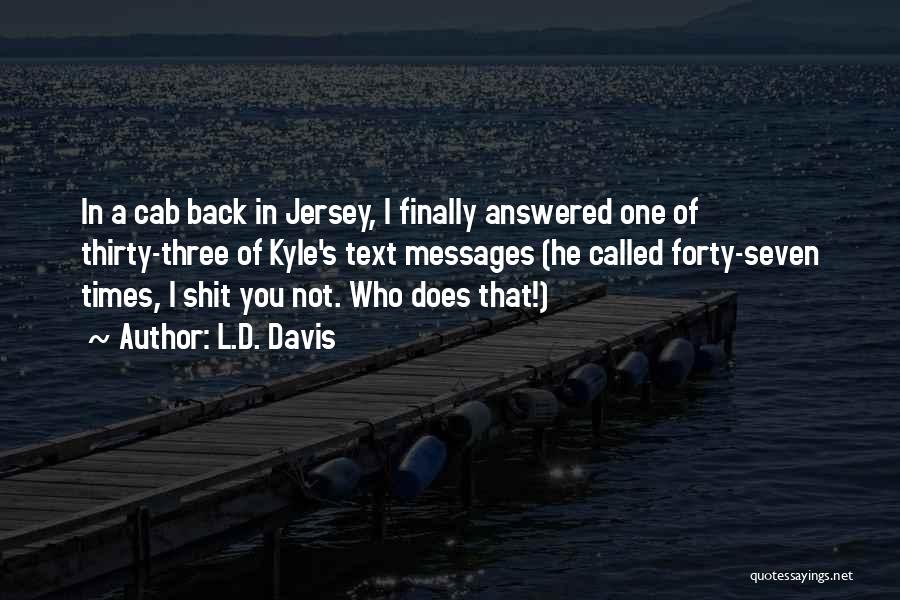 L.D. Davis Quotes: In A Cab Back In Jersey, I Finally Answered One Of Thirty-three Of Kyle's Text Messages (he Called Forty-seven Times,