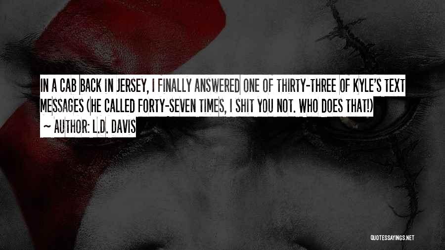 L.D. Davis Quotes: In A Cab Back In Jersey, I Finally Answered One Of Thirty-three Of Kyle's Text Messages (he Called Forty-seven Times,