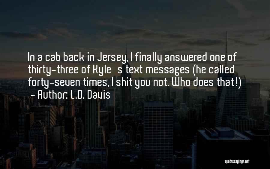 L.D. Davis Quotes: In A Cab Back In Jersey, I Finally Answered One Of Thirty-three Of Kyle's Text Messages (he Called Forty-seven Times,