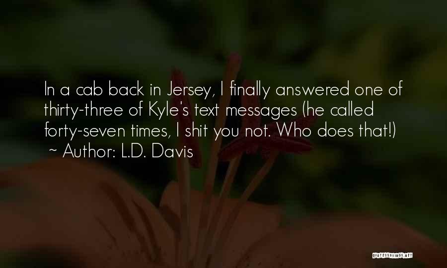 L.D. Davis Quotes: In A Cab Back In Jersey, I Finally Answered One Of Thirty-three Of Kyle's Text Messages (he Called Forty-seven Times,