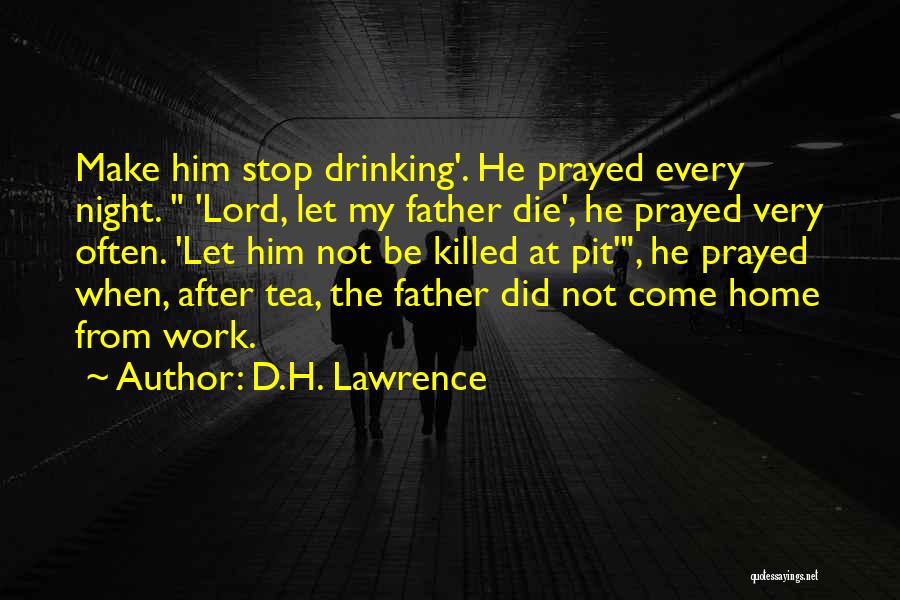 D.H. Lawrence Quotes: Make Him Stop Drinking'. He Prayed Every Night. 'lord, Let My Father Die', He Prayed Very Often. 'let Him Not