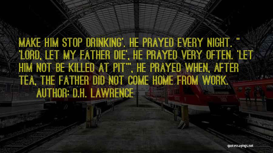 D.H. Lawrence Quotes: Make Him Stop Drinking'. He Prayed Every Night. 'lord, Let My Father Die', He Prayed Very Often. 'let Him Not