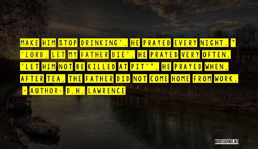 D.H. Lawrence Quotes: Make Him Stop Drinking'. He Prayed Every Night. 'lord, Let My Father Die', He Prayed Very Often. 'let Him Not