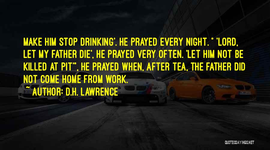 D.H. Lawrence Quotes: Make Him Stop Drinking'. He Prayed Every Night. 'lord, Let My Father Die', He Prayed Very Often. 'let Him Not