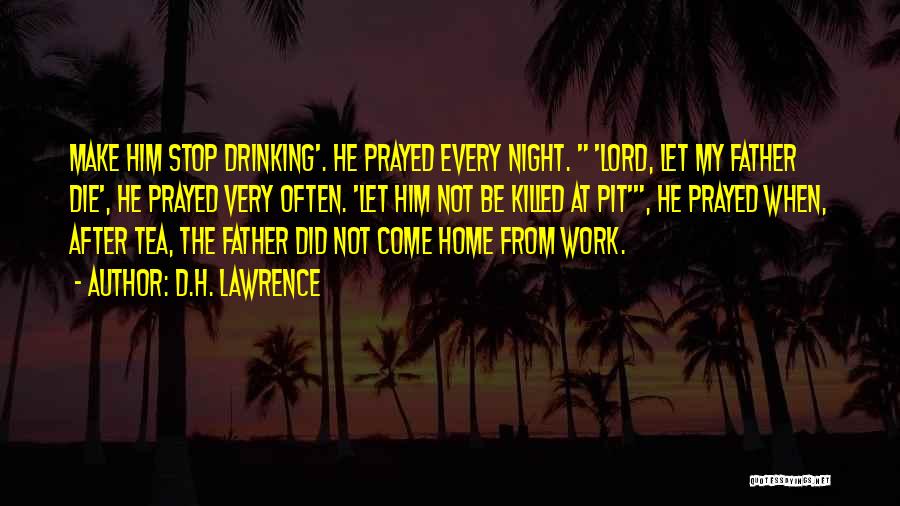 D.H. Lawrence Quotes: Make Him Stop Drinking'. He Prayed Every Night. 'lord, Let My Father Die', He Prayed Very Often. 'let Him Not