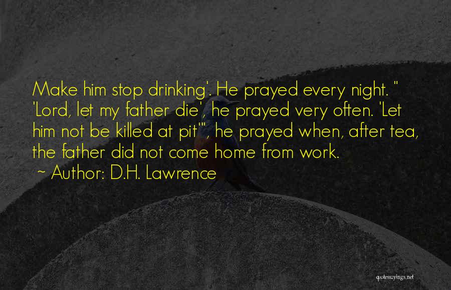 D.H. Lawrence Quotes: Make Him Stop Drinking'. He Prayed Every Night. 'lord, Let My Father Die', He Prayed Very Often. 'let Him Not