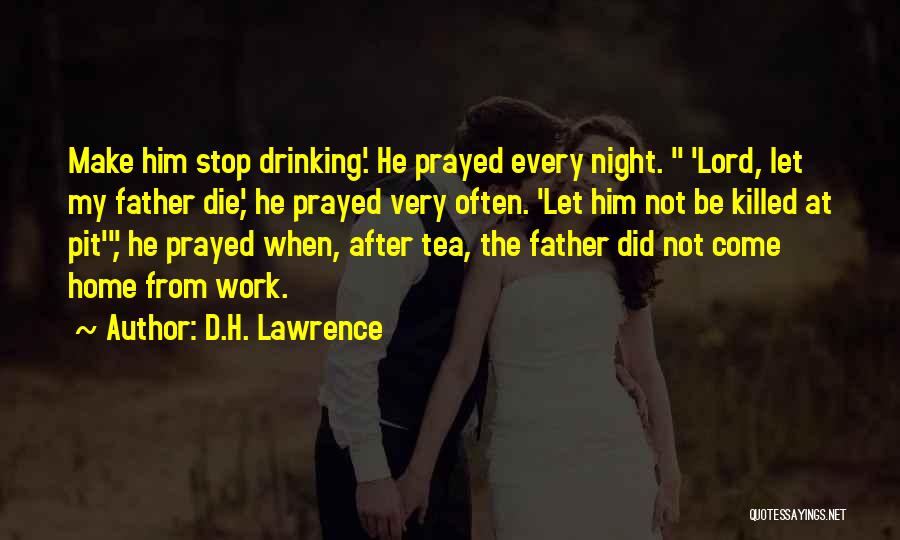 D.H. Lawrence Quotes: Make Him Stop Drinking'. He Prayed Every Night. 'lord, Let My Father Die', He Prayed Very Often. 'let Him Not